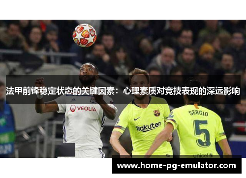 法甲前锋稳定状态的关键因素：心理素质对竞技表现的深远影响