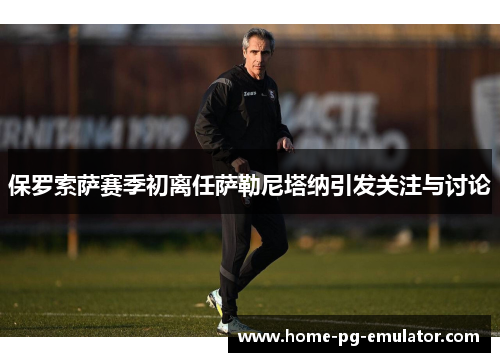保罗索萨赛季初离任萨勒尼塔纳引发关注与讨论