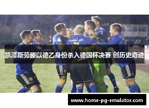 凯泽斯劳滕以德乙身份杀入德国杯决赛 创历史奇迹