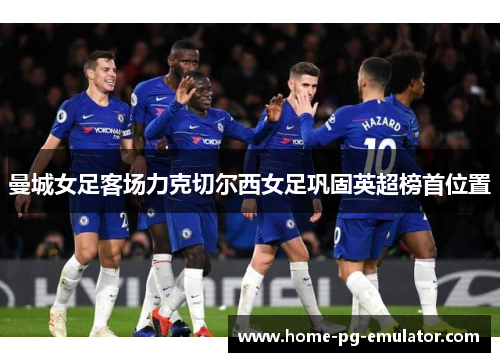 曼城女足客场力克切尔西女足巩固英超榜首位置