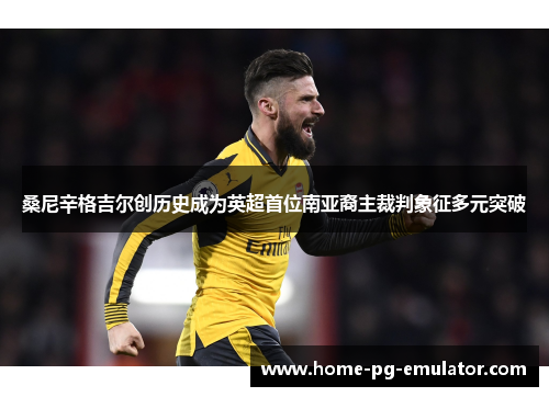 桑尼辛格吉尔创历史成为英超首位南亚裔主裁判象征多元突破