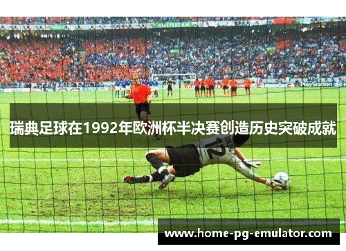 瑞典足球在1992年欧洲杯半决赛创造历史突破成就