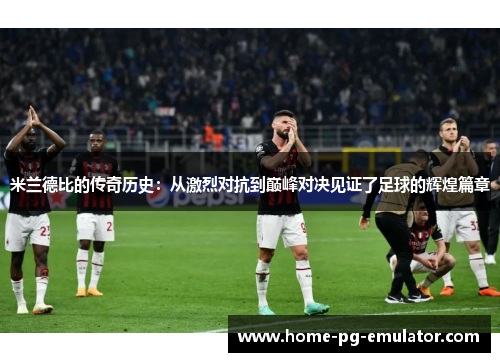 米兰德比的传奇历史:从激烈对抗到巅峰对决见证了足球的辉煌篇章 米兰德比的传奇历史:从激烈对抗到巅峰对决见证了足球的辉煌篇章