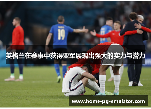 英格兰在赛事中获得亚军展现出强大的实力与潜力 英格兰在赛事中获得亚军展现出强大的实力与潜力