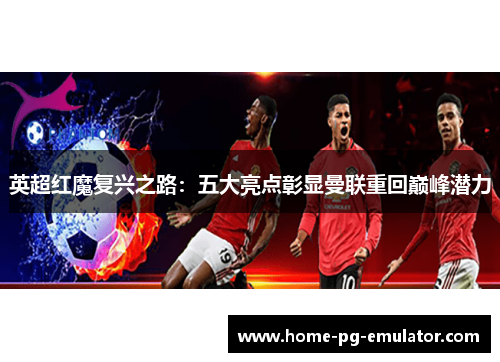 英超红魔复兴之路:五大亮点彰显曼联重回巅峰潜力 英超红魔复兴之路:五大亮点彰显曼联重回巅峰潜力
