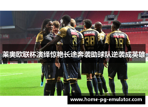 莱奥欧联杯演绎惊艳长途奔袭助球队逆袭成英雄